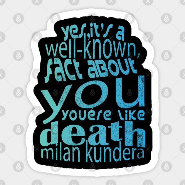 Yes, it's a well-known fact about you: you're like death, you take everything milan kundera by chakibium Sticker by chakibium